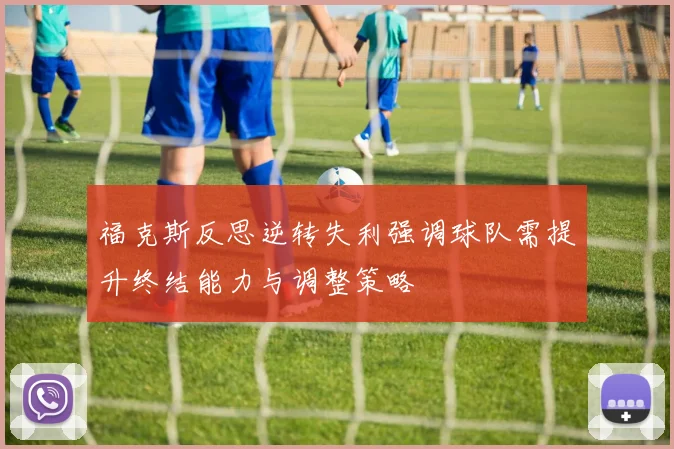 福克斯反思逆转失利强调球队需提升终结能力与调整策略