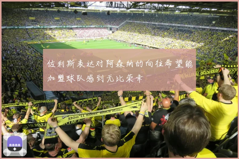 佐利斯表达对阿森纳的向往希望能加盟球队感到无比荣幸