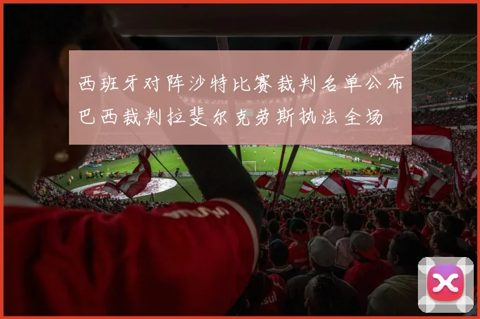 西班牙对阵沙特比赛裁判名单公布巴西裁判拉斐尔克劳斯执法全场