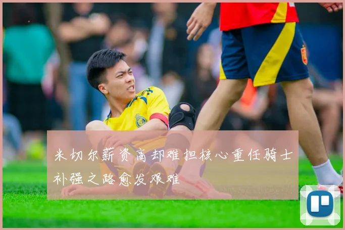米切尔薪资高却难担核心重任骑士补强之路愈发艰难