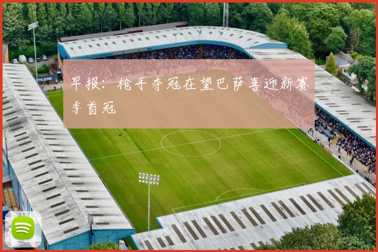 早报：枪手夺冠在望巴萨喜迎新赛季首冠