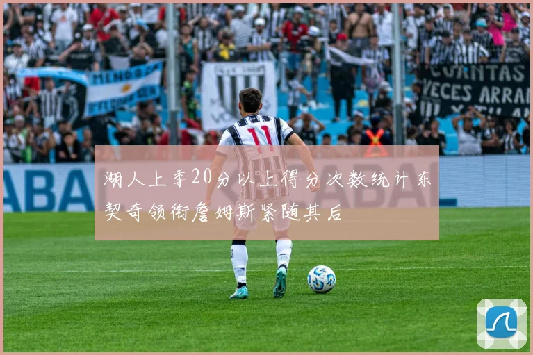 湖人上季20分以上得分次数统计东契奇领衔詹姆斯紧随其后