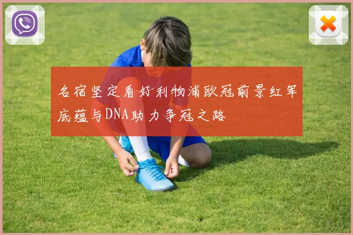 名宿坚定看好利物浦欧冠前景红军底蕴与DNA助力争冠之路
