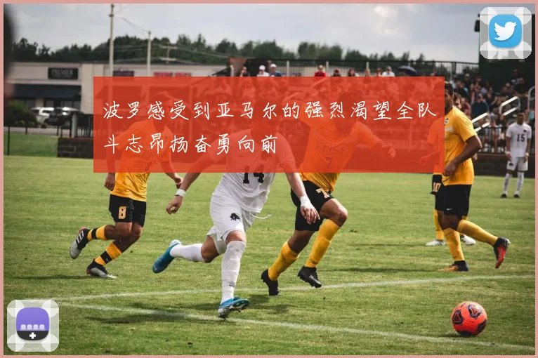 波罗感受到亚马尔的强烈渴望全队斗志昂扬奋勇向前