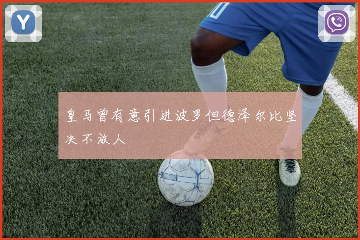 皇马曾有意引进波罗但德泽尔比坚决不放人