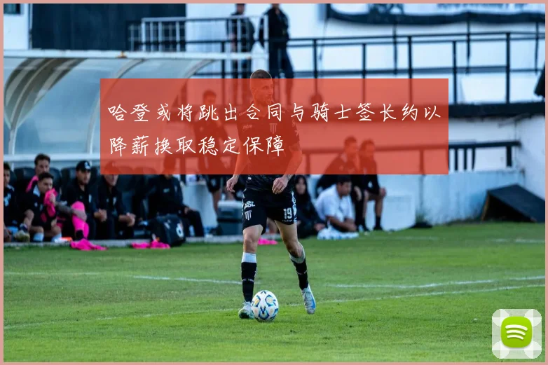 哈登或将跳出合同与骑士签长约以降薪换取稳定保障