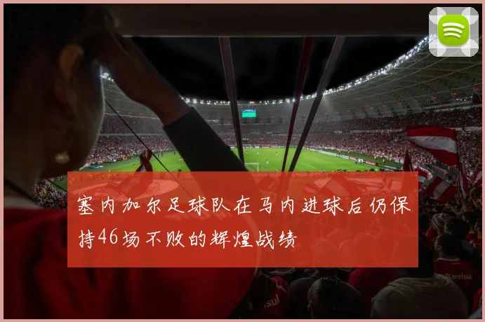 塞内加尔足球队在马内进球后仍保持46场不败的辉煌战绩